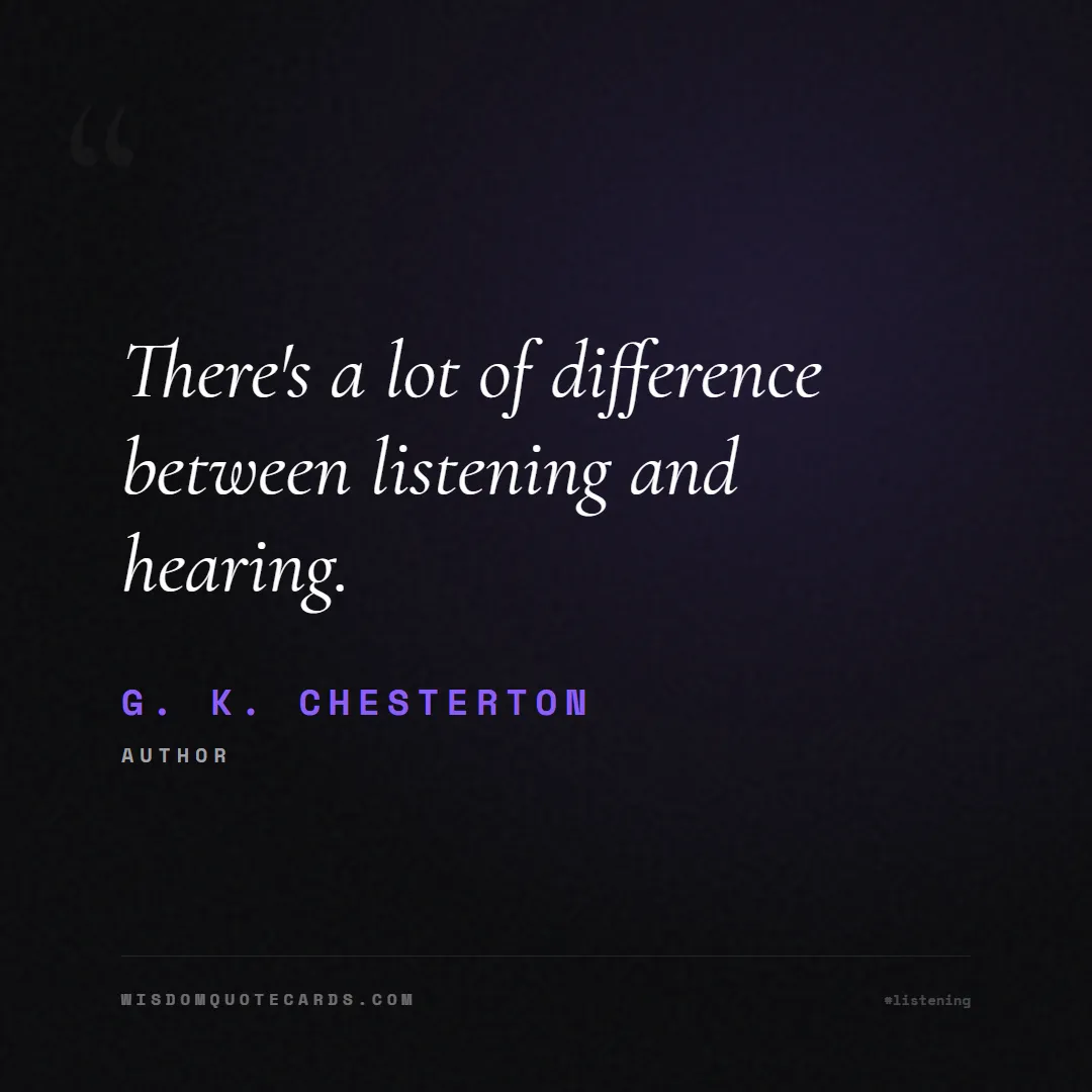 Quote by G. K. Chesterton about listening, communication, empathy, relationships, mindfulness, understanding, silence, connection: There's a lot of difference between listening and ...