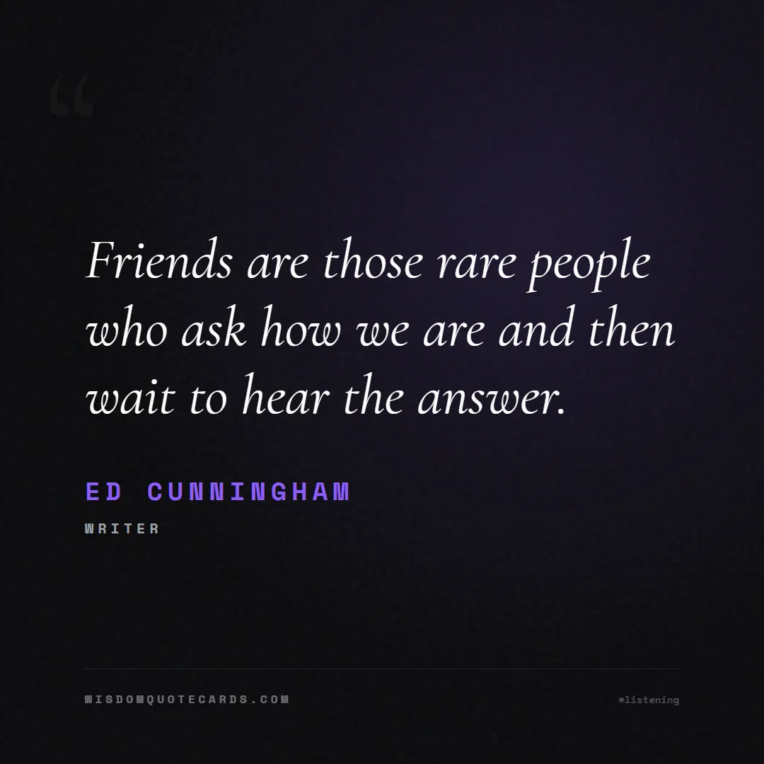 Quote by Ed Cunningham about listening, communication, empathy, relationships, mindfulness, understanding, silence, connection: Friends are those rare people who ask how we are a...
