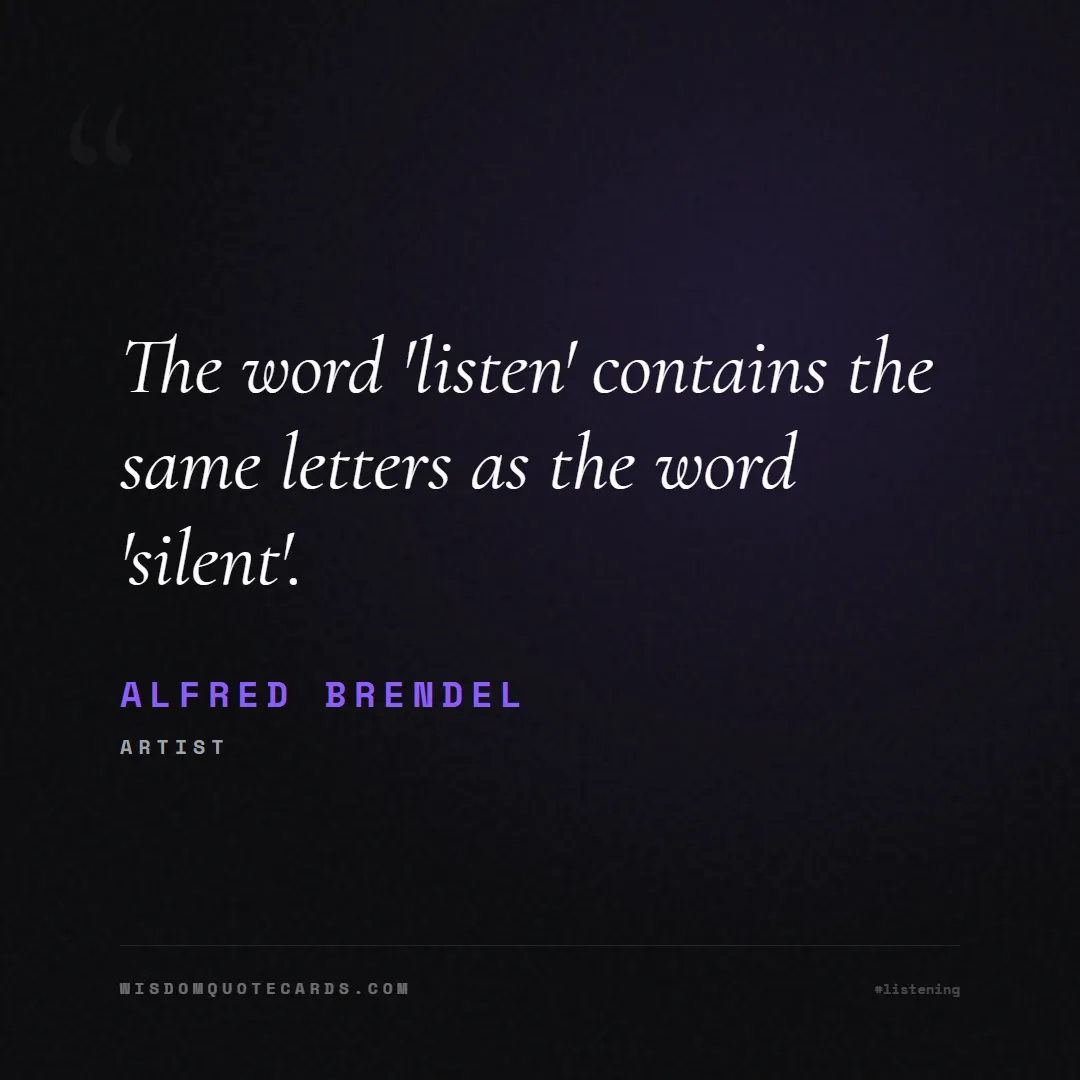 Quote by Alfred Brendel about listening, communication, empathy, relationships, mindfulness, understanding, silence, connection: The word 'listen' contains the same letters as the...