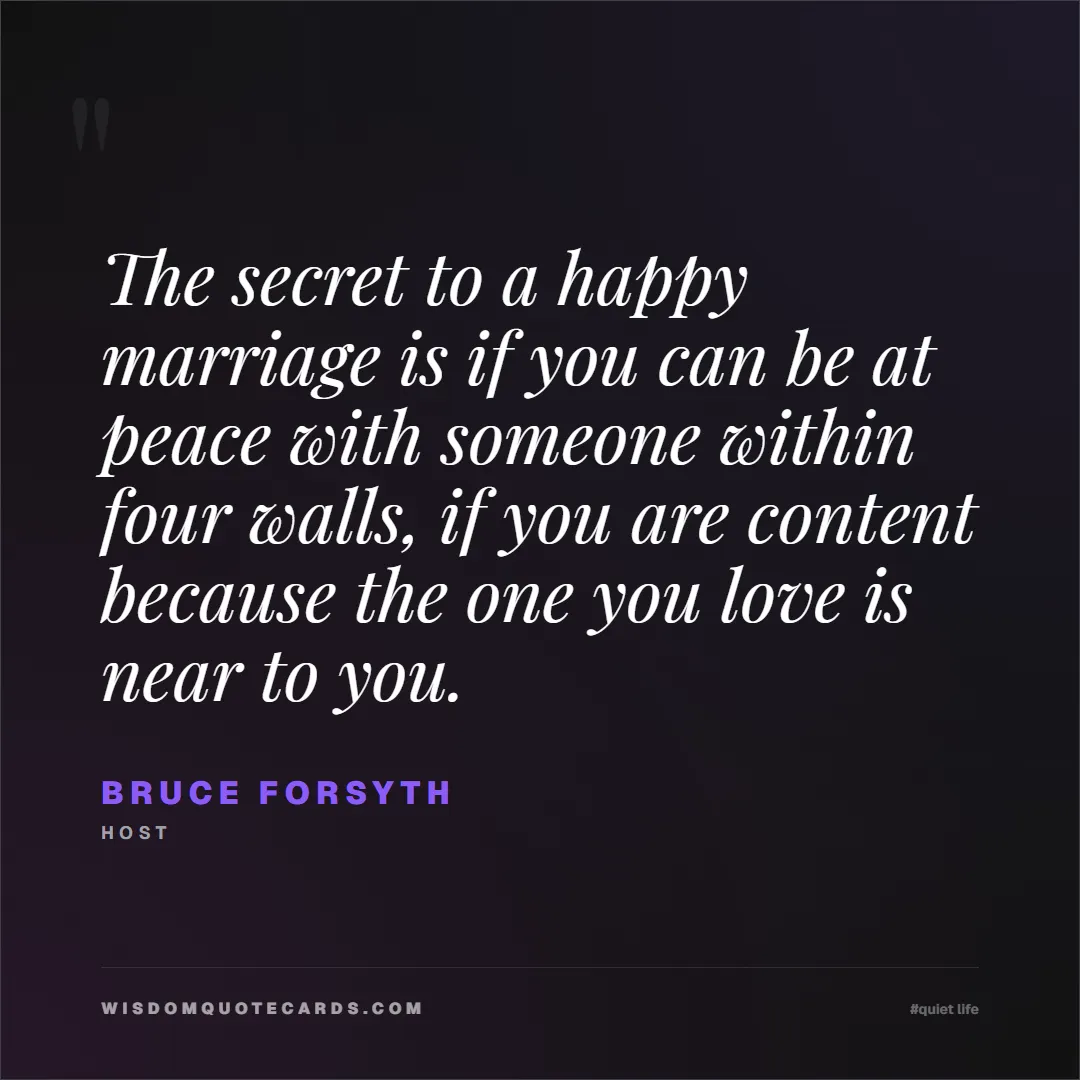 Quote by Bruce Forsyth about quiet life, peace, marriage: The secret to a happy marriage is if you can be at...