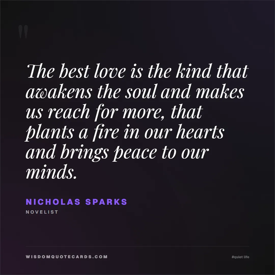 Quote by Nicholas Sparks about quiet life, peace, marriage: The best love is the kind that awakens the soul an...