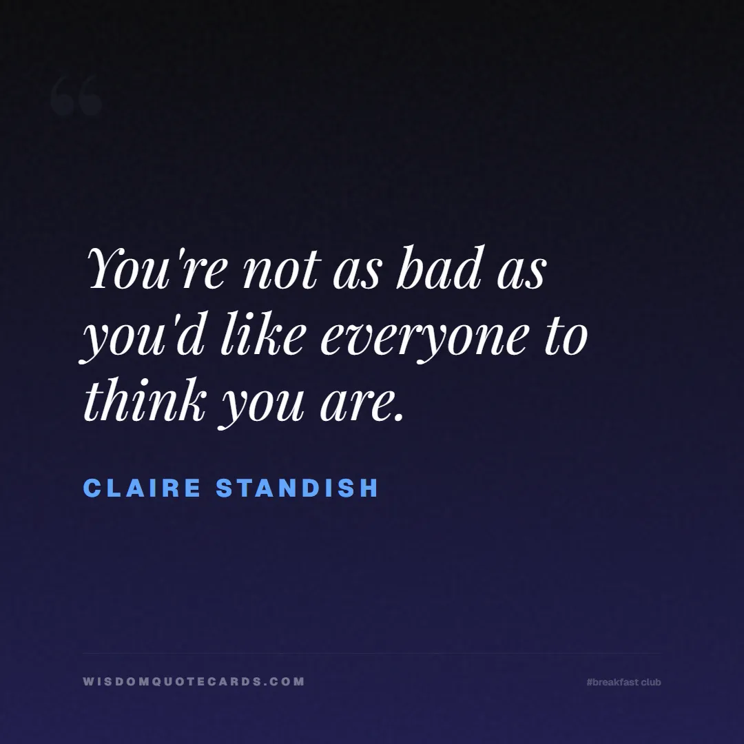 Quote by Claire Standish about breakfast club, identity, nostalgia, 80s, youth, coming of age, labels, detention: You're not as bad as you'd like everyone to think ...