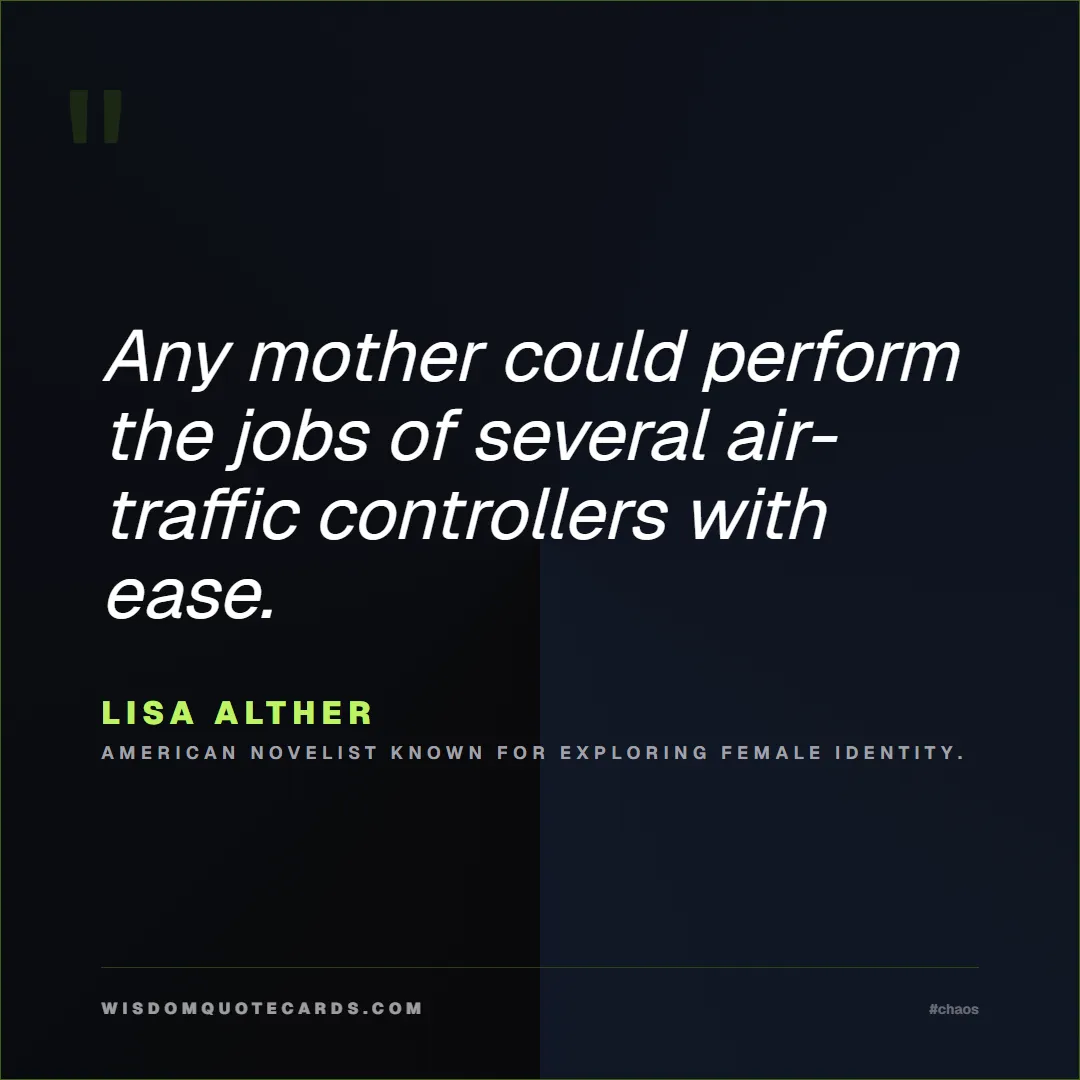 Quote by Lisa Alther about chaos, manager, moms: Any mother could perform the jobs of several air-t...
