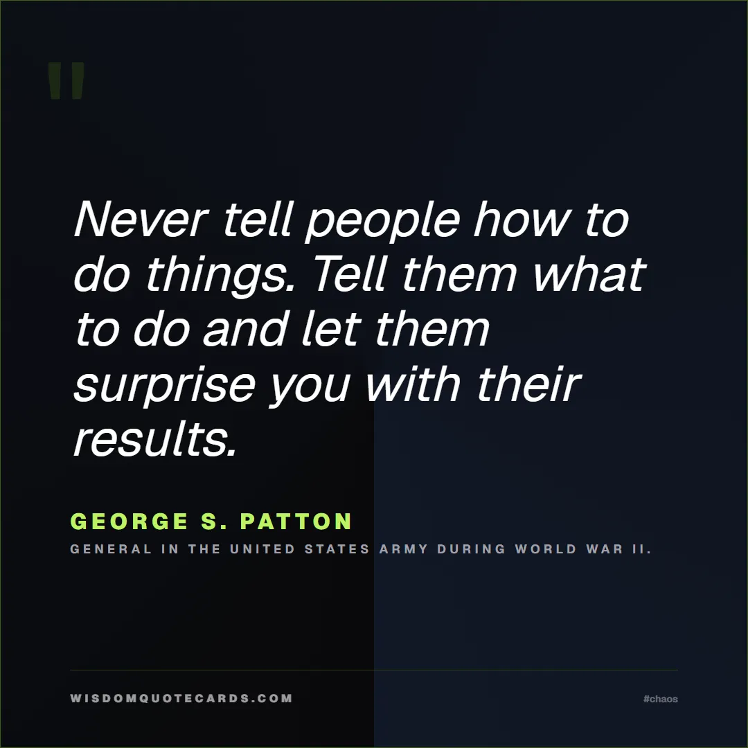 Quote by George S. Patton about chaos, manager, moms: Never tell people how to do things. Tell them what...