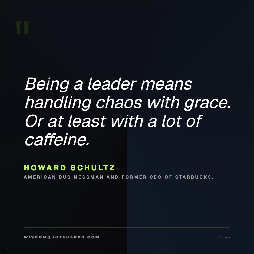 Quote by Howard Schultz about chaos, manager, moms: Being a leader means handling chaos with grace. Or...