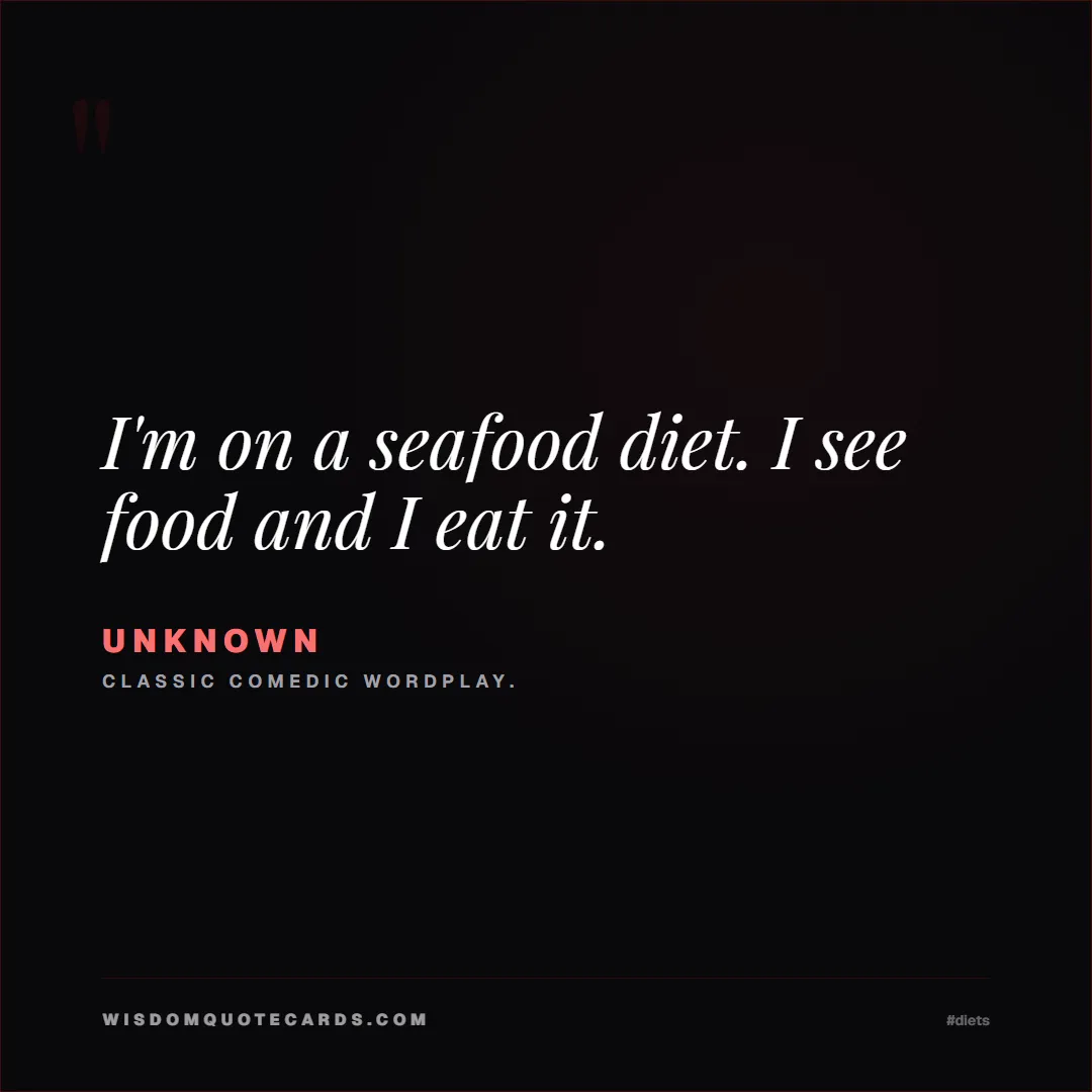 Quote by Unknown about diets, food, sarcasm: I'm on a seafood diet. I see food and I eat it....