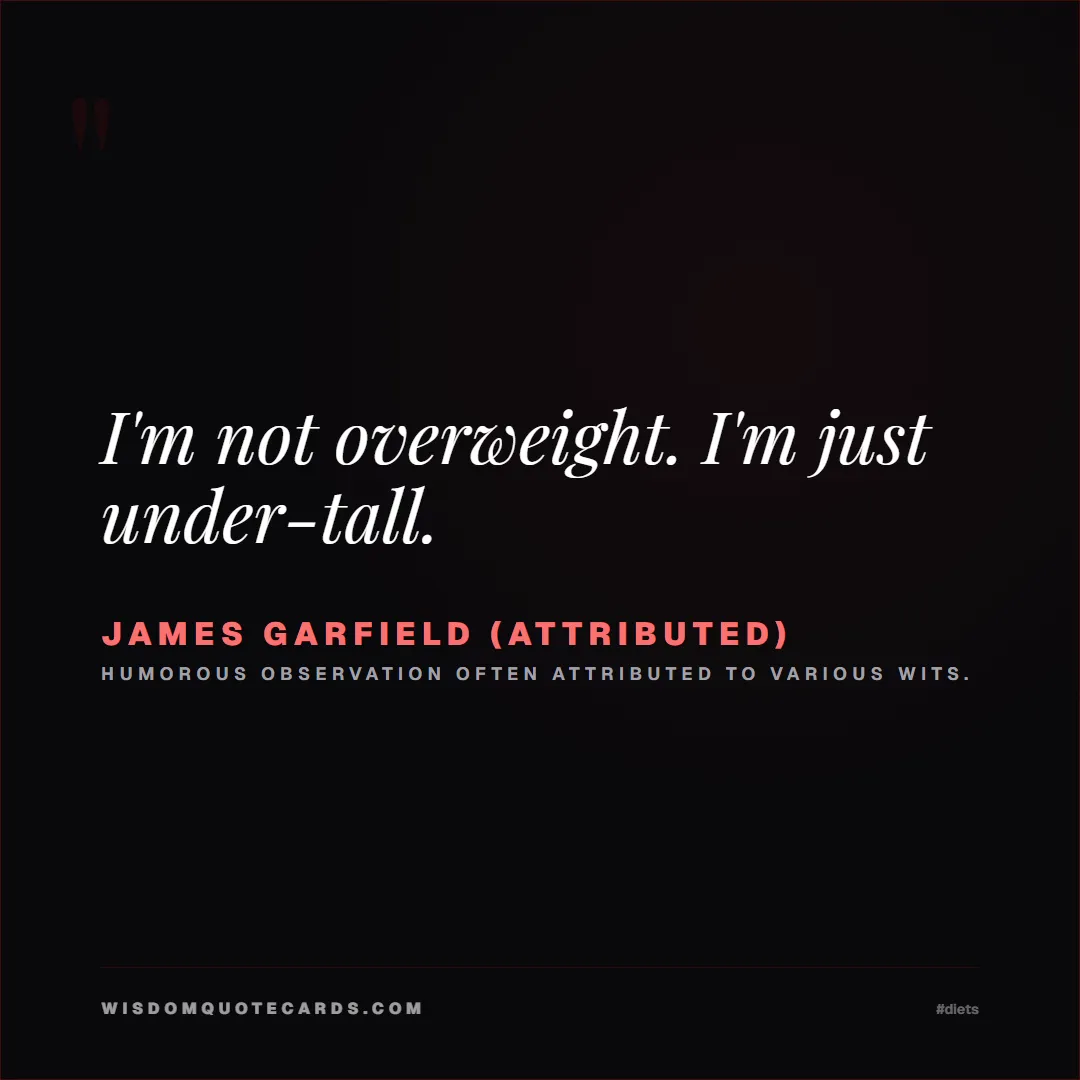 Quote by James Garfield (Attributed) about diets, food, sarcasm: I'm not overweight. I'm just under-tall....