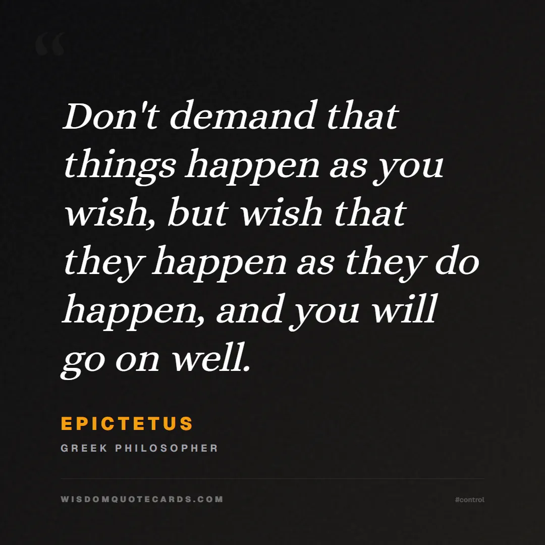 Quote by Epictetus about control, acceptance, mindset: Don't demand that things happen as you wish, but w...