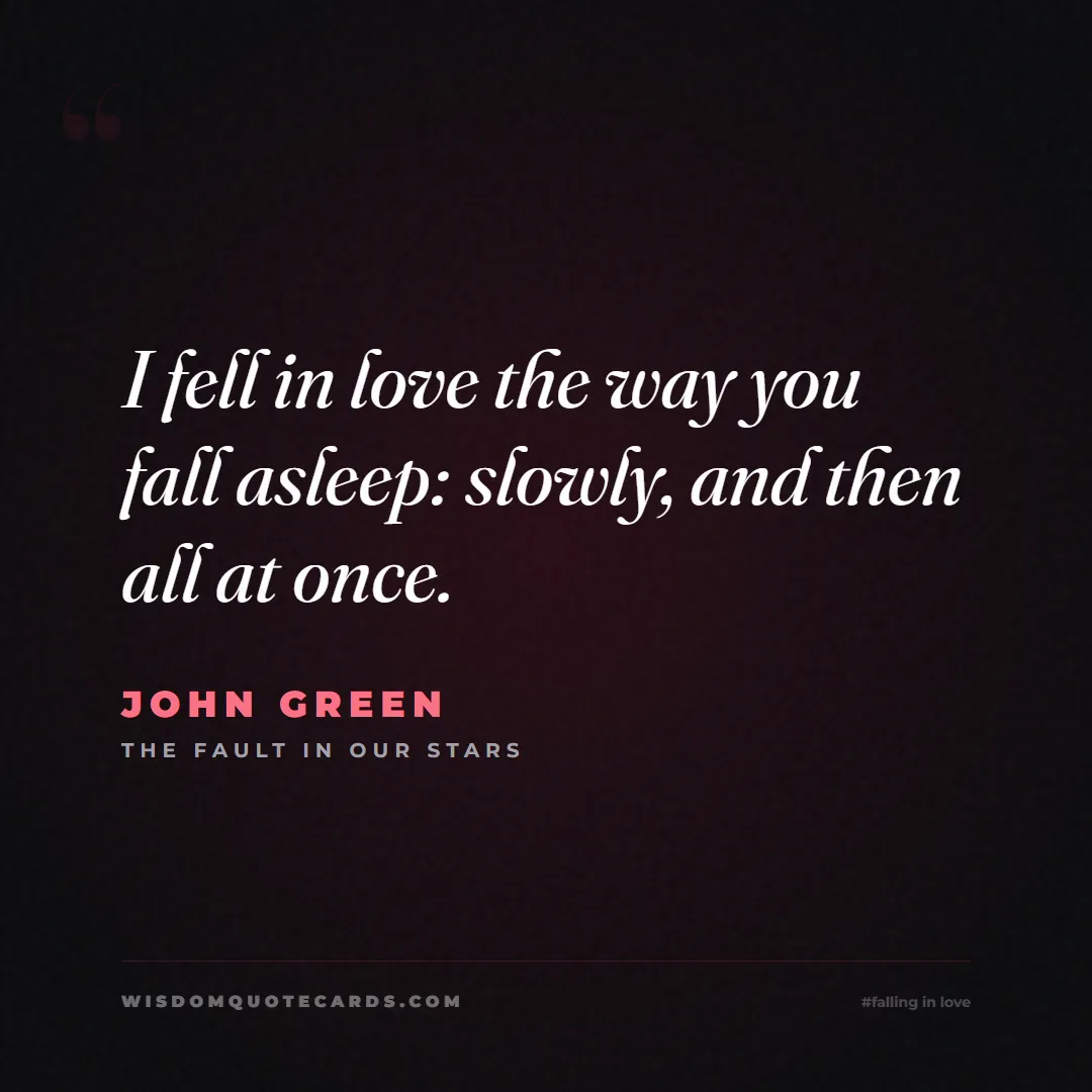 Quote by John Green about falling in love, crush, butterflies: I fell in love the way you fall asleep: slowly, an...