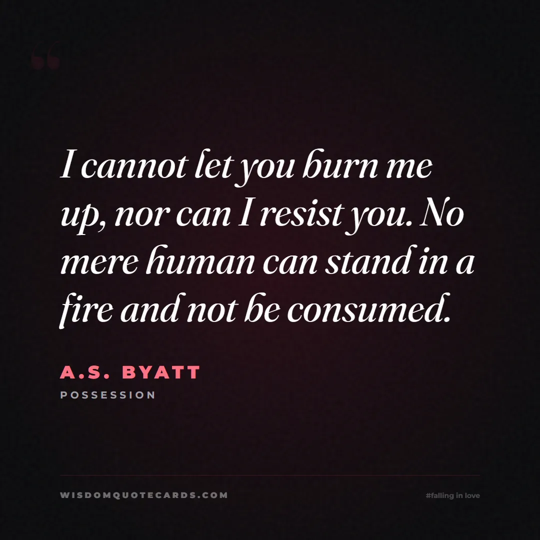 Quote by A.S. Byatt about falling in love, crush, butterflies: I cannot let you burn me up, nor can I resist you....