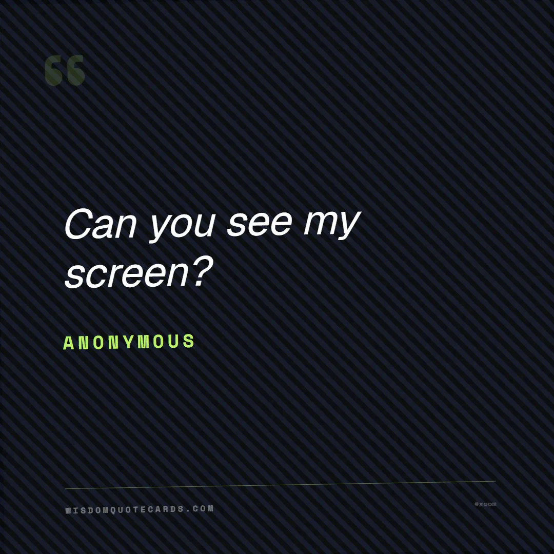 Quote by Anonymous about zoom, remote life, funny: Can you see my screen?...