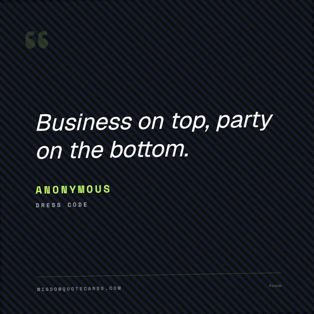 Quote by Anonymous about zoom, remote life, funny: Business on top, party on the bottom....