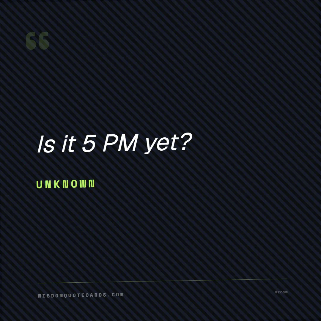 Quote by Unknown about zoom, remote life, funny: Is it 5 PM yet?...