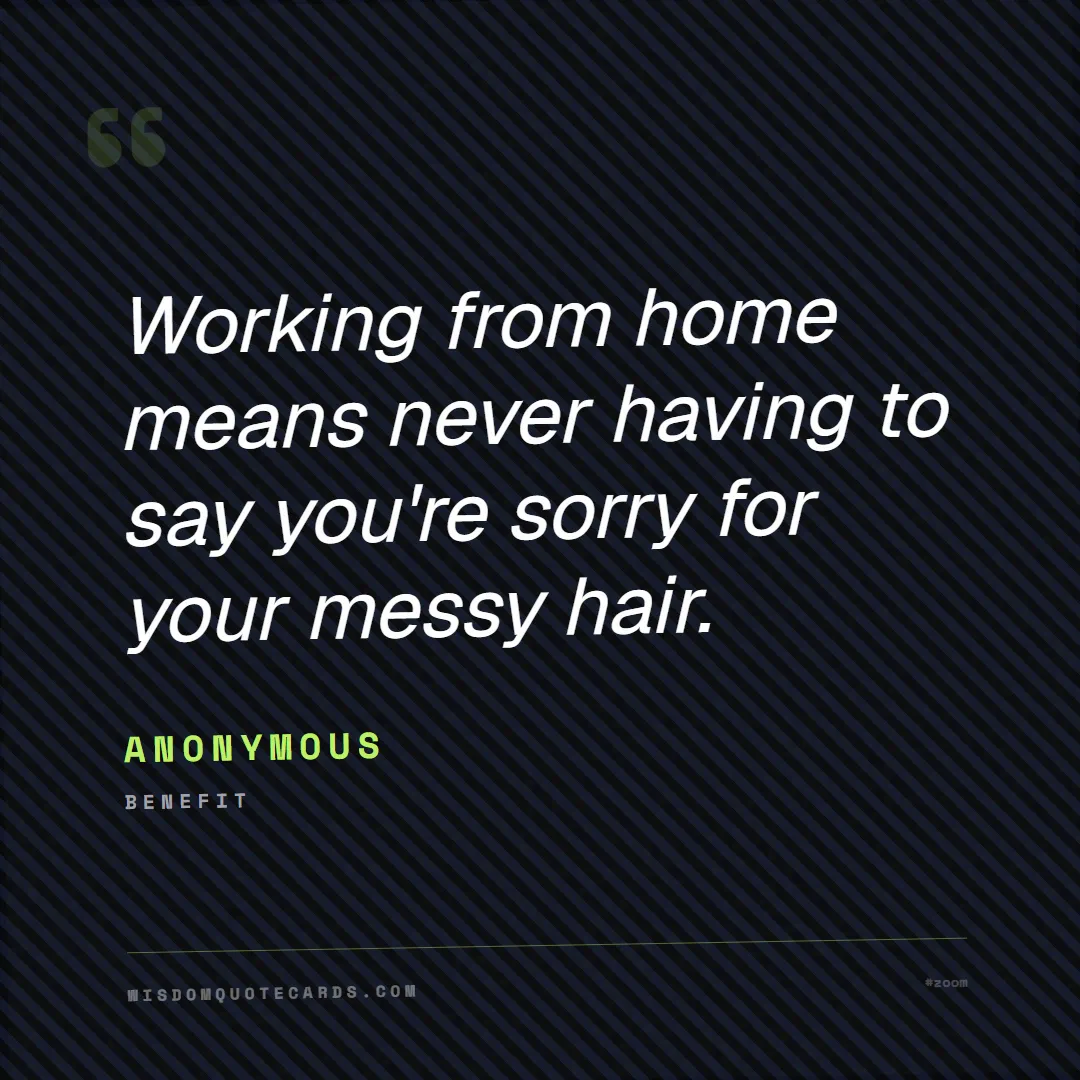 Quote by Anonymous about zoom, remote life, funny: Working from home means never having to say you're...
