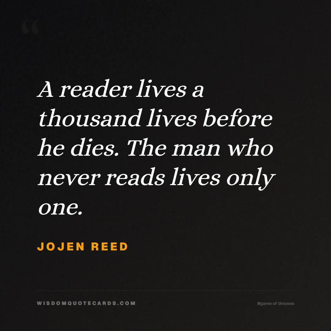 Quote by Jojen Reed about game of thrones, power, survival, grit, leadership, stark, lannister, winter: A reader lives a thousand lives before he dies. Th...