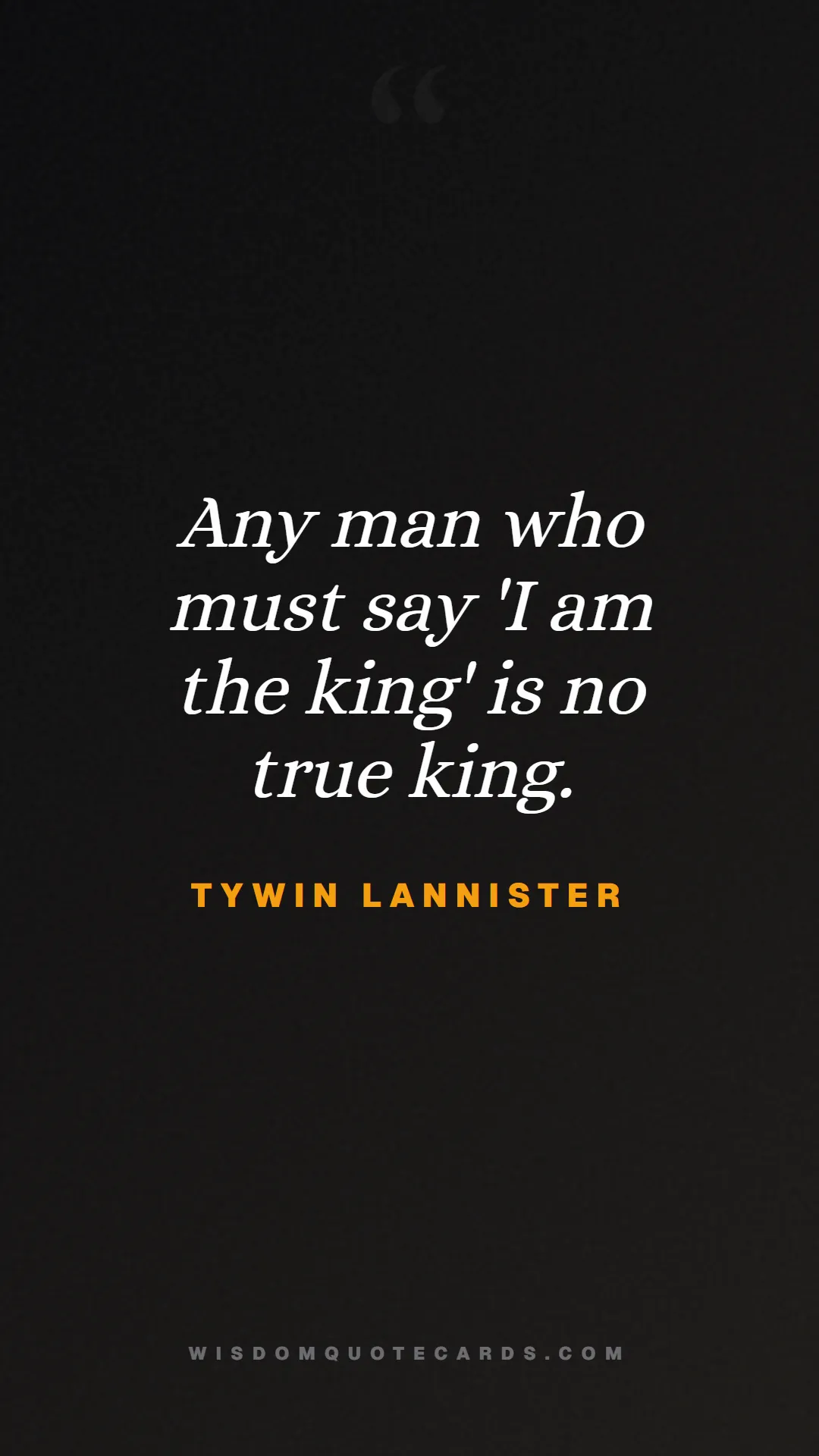 Quote by Tywin Lannister about game of thrones, power, survival, grit, leadership, stark, lannister, winter: Any man who must say 'I am the king' is no true ki...