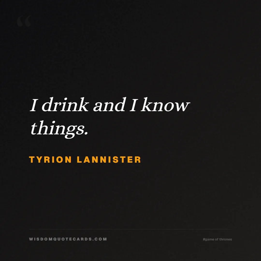 Quote by Tyrion Lannister about game of thrones, power, survival, grit, leadership, stark, lannister, winter: I drink and I know things....