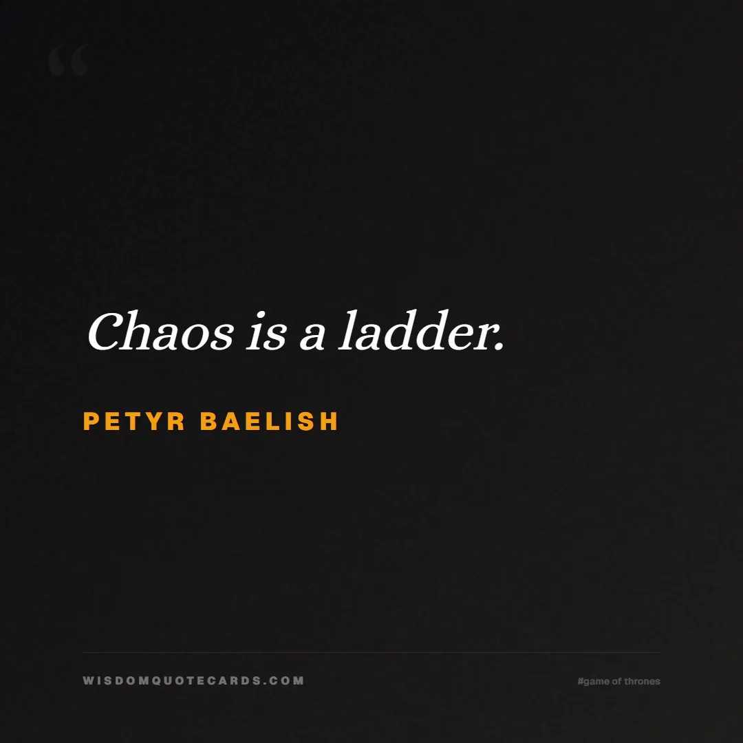 Quote by Petyr Baelish about game of thrones, power, survival, grit, leadership, stark, lannister, winter: Chaos is a ladder....