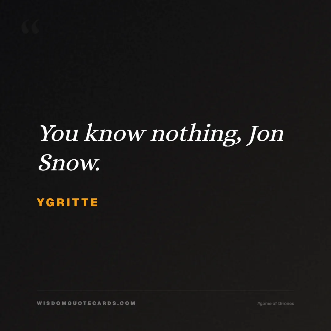 Quote by Ygritte about game of thrones, power, survival, grit, leadership, stark, lannister, winter: You know nothing, Jon Snow....