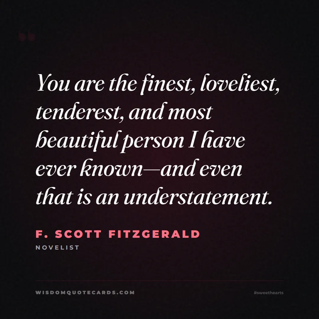 Quote by F. Scott Fitzgerald about sweethearts, high school, success: You are the finest, loveliest, tenderest, and most...