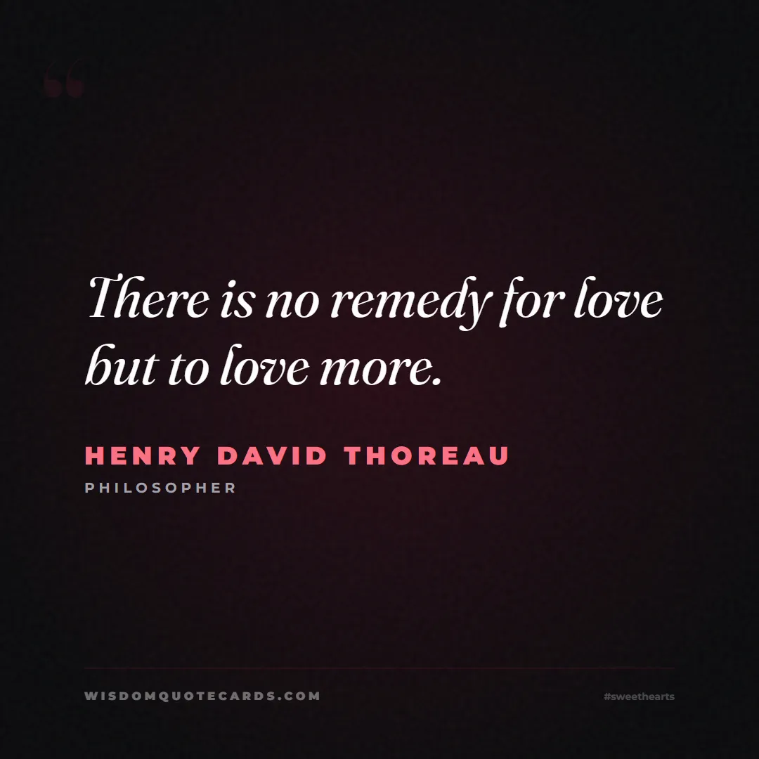 Quote by Henry David Thoreau about sweethearts, high school, success: There is no remedy for love but to love more....