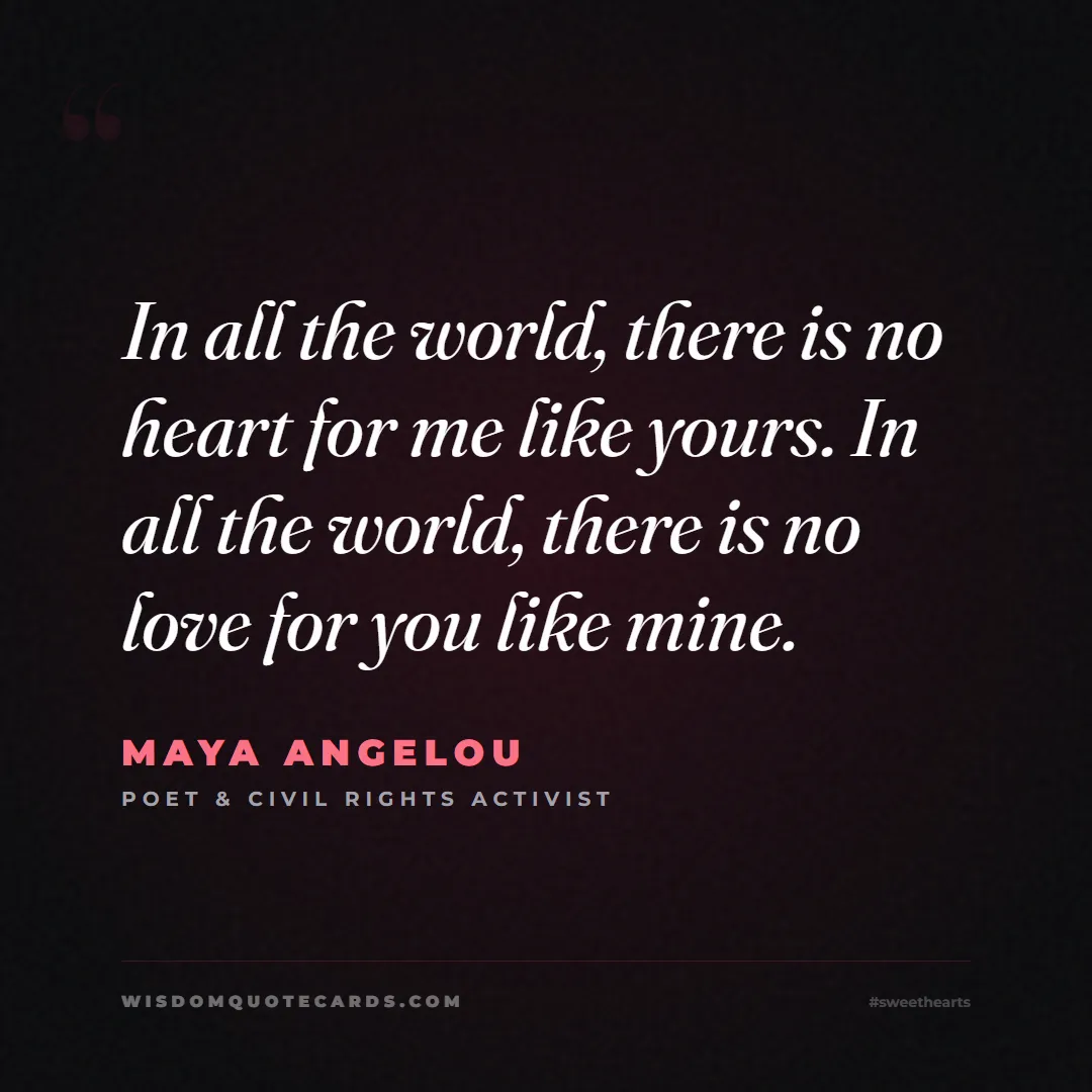 Quote by Maya Angelou about sweethearts, high school, success: In all the world, there is no heart for me like yo...