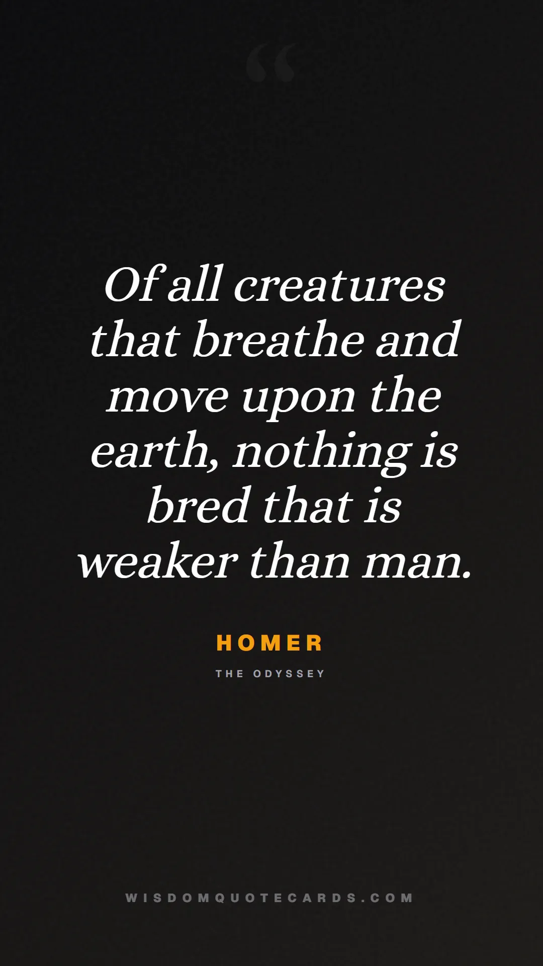 Quote by Homer about iliad, glory, legacy: Of all creatures that breathe and move upon the ea...