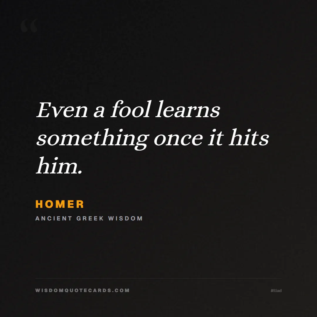 Quote by Homer about iliad, glory, legacy: Even a fool learns something once it hits him....