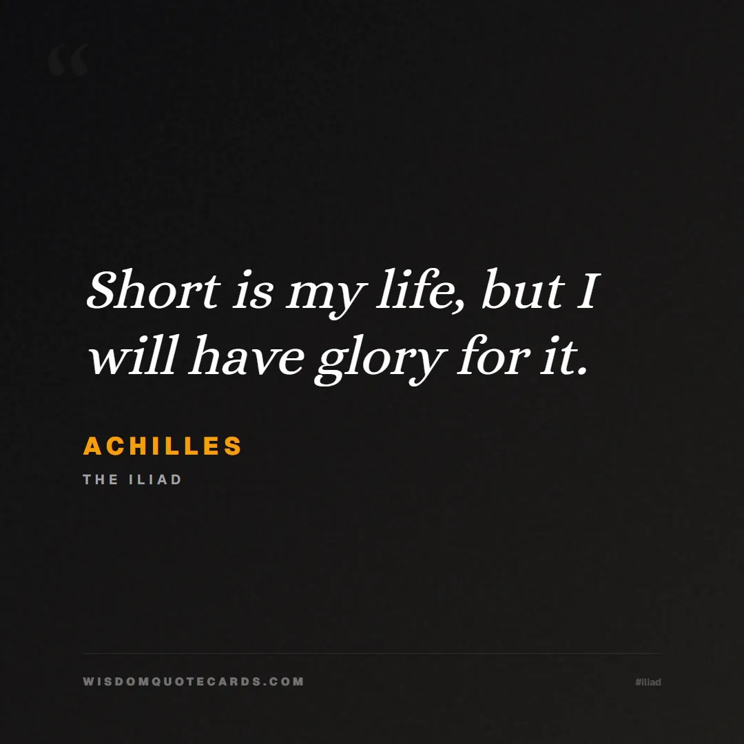 Quote by Achilles about iliad, glory, legacy: Short is my life, but I will have glory for it....