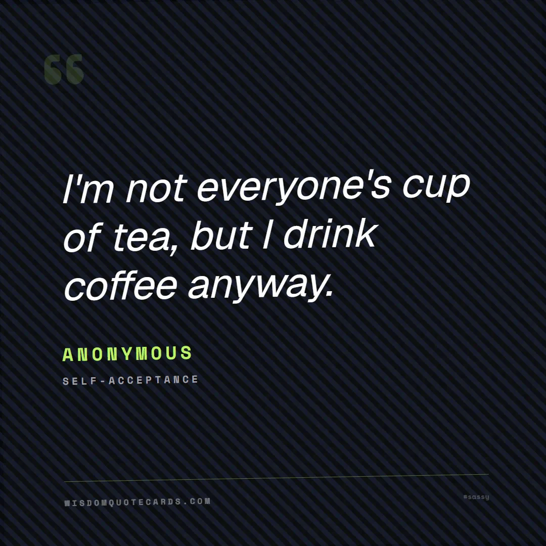 Quote by Anonymous about sassy, main character, selfie: I'm not everyone's cup of tea, but I drink coffee ...
