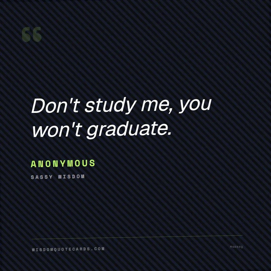 Quote by Anonymous about sassy, main character, selfie: Don't study me, you won't graduate....