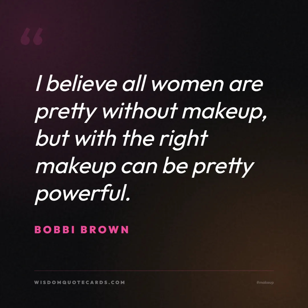 Quote by Bobbi Brown about makeup, beauty, cosmetics: I believe all women are pretty without makeup, but...