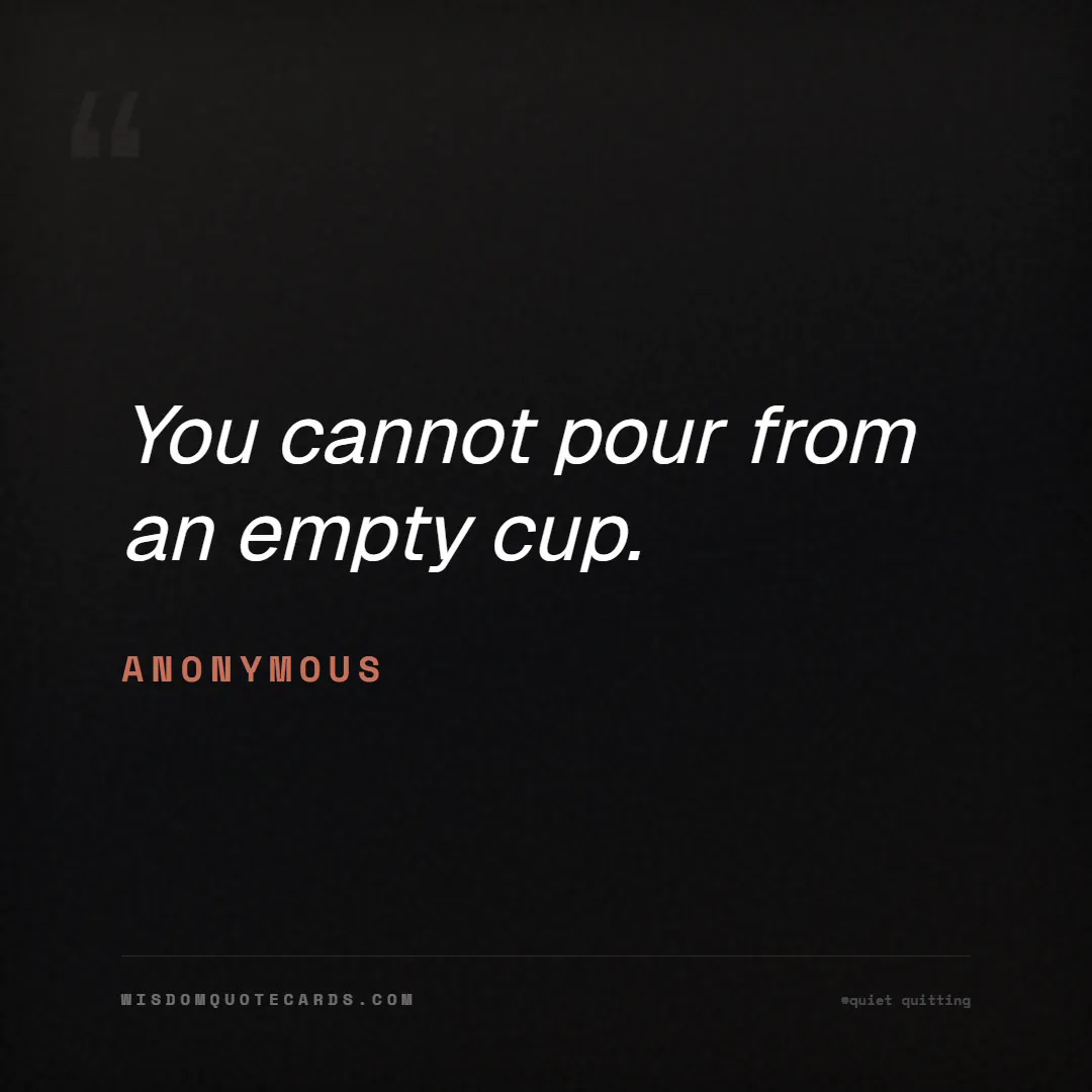 Quote by Anonymous about quiet quitting, boundaries, burnout: You cannot pour from an empty cup....