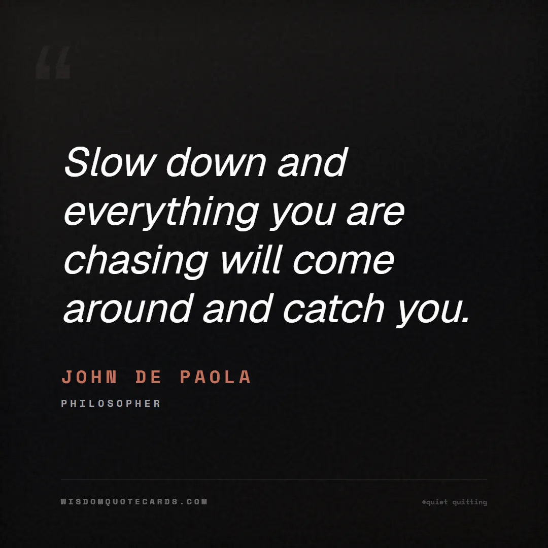 Quote by John De Paola about quiet quitting, boundaries, burnout: Slow down and everything you are chasing will come...