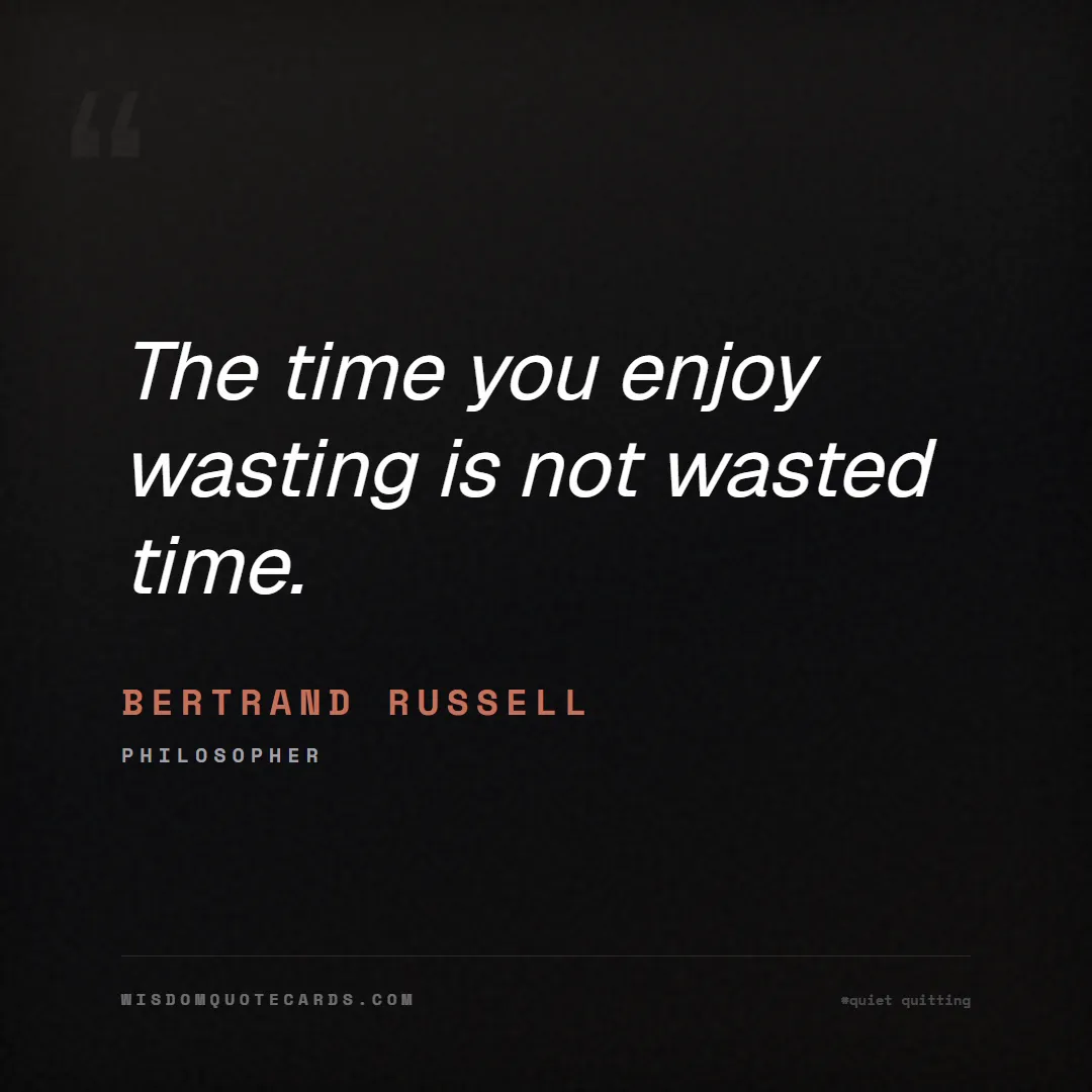 Quote by Bertrand Russell about quiet quitting, boundaries, burnout: The time you enjoy wasting is not wasted time....