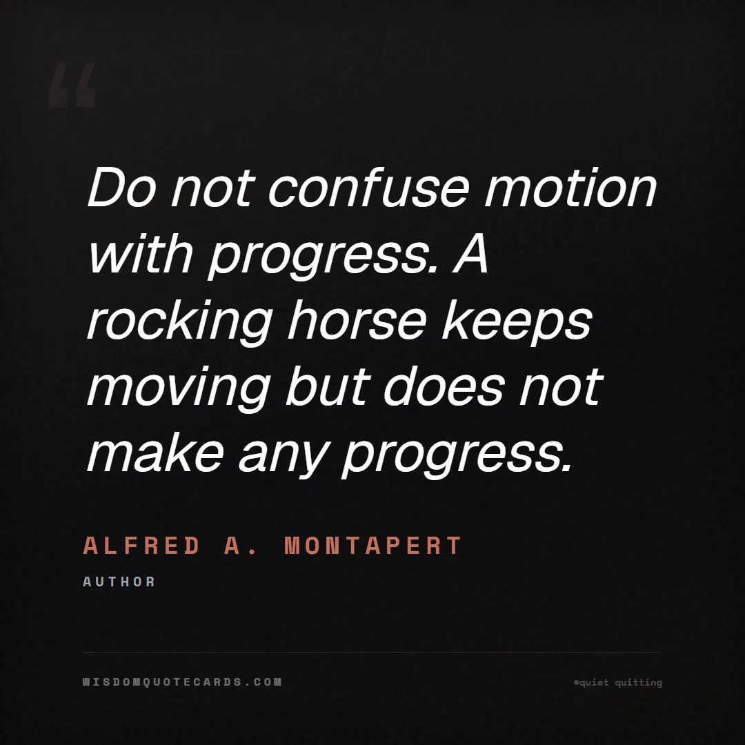 Quote by Alfred A. Montapert about quiet quitting, boundaries, burnout: Do not confuse motion with progress. A rocking hor...