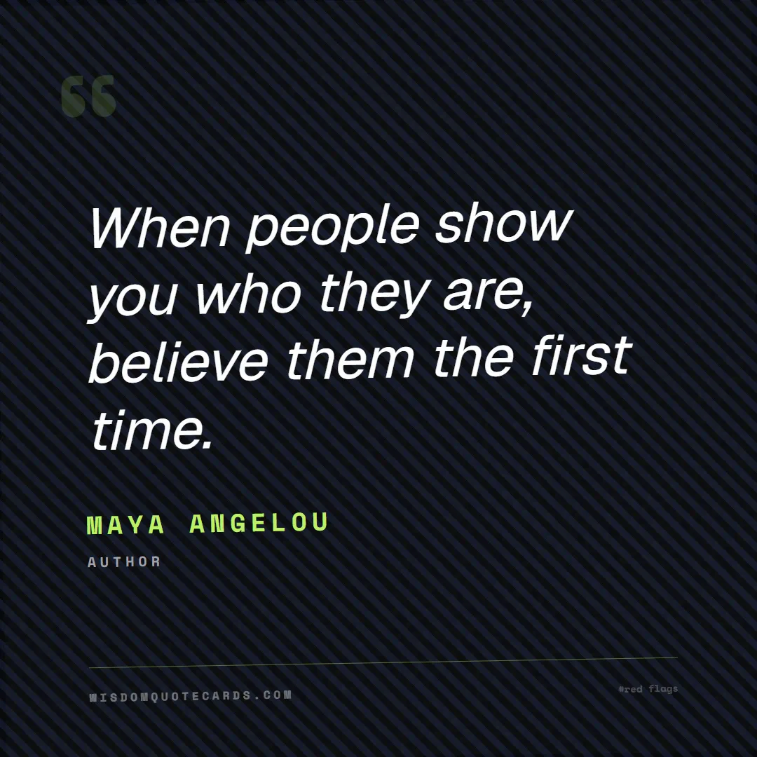 Quote by Maya Angelou about red flags, dating, lessons: When people show you who they are, believe them th...