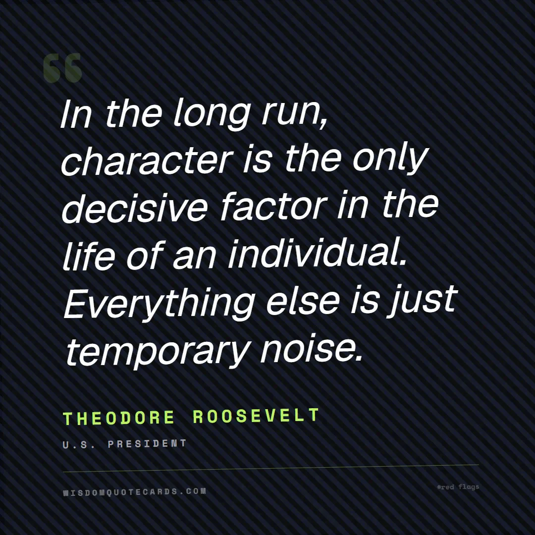 Quote by Theodore Roosevelt about red flags, dating, lessons: In the long run, character is the only decisive fa...
