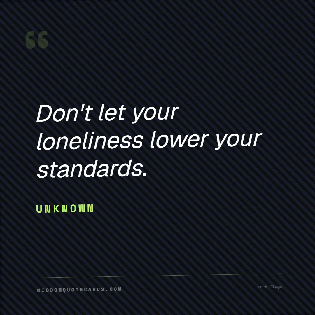 Quote by Unknown about red flags, dating, lessons: Don't let your loneliness lower your standards....
