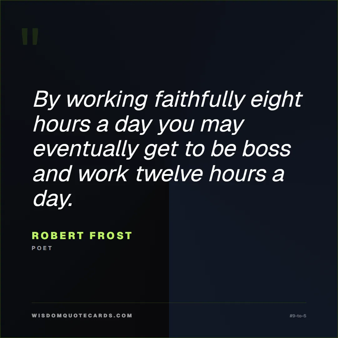 Quote by Robert Frost about 9-to-5, office life, sarcasm: By working faithfully eight hours a day you may ev...