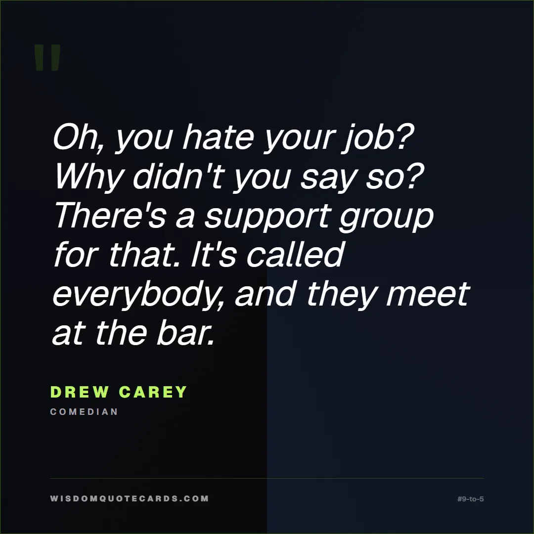 Quote by Drew Carey about 9-to-5, office life, sarcasm: Oh, you hate your job? Why didn't you say so? Ther...