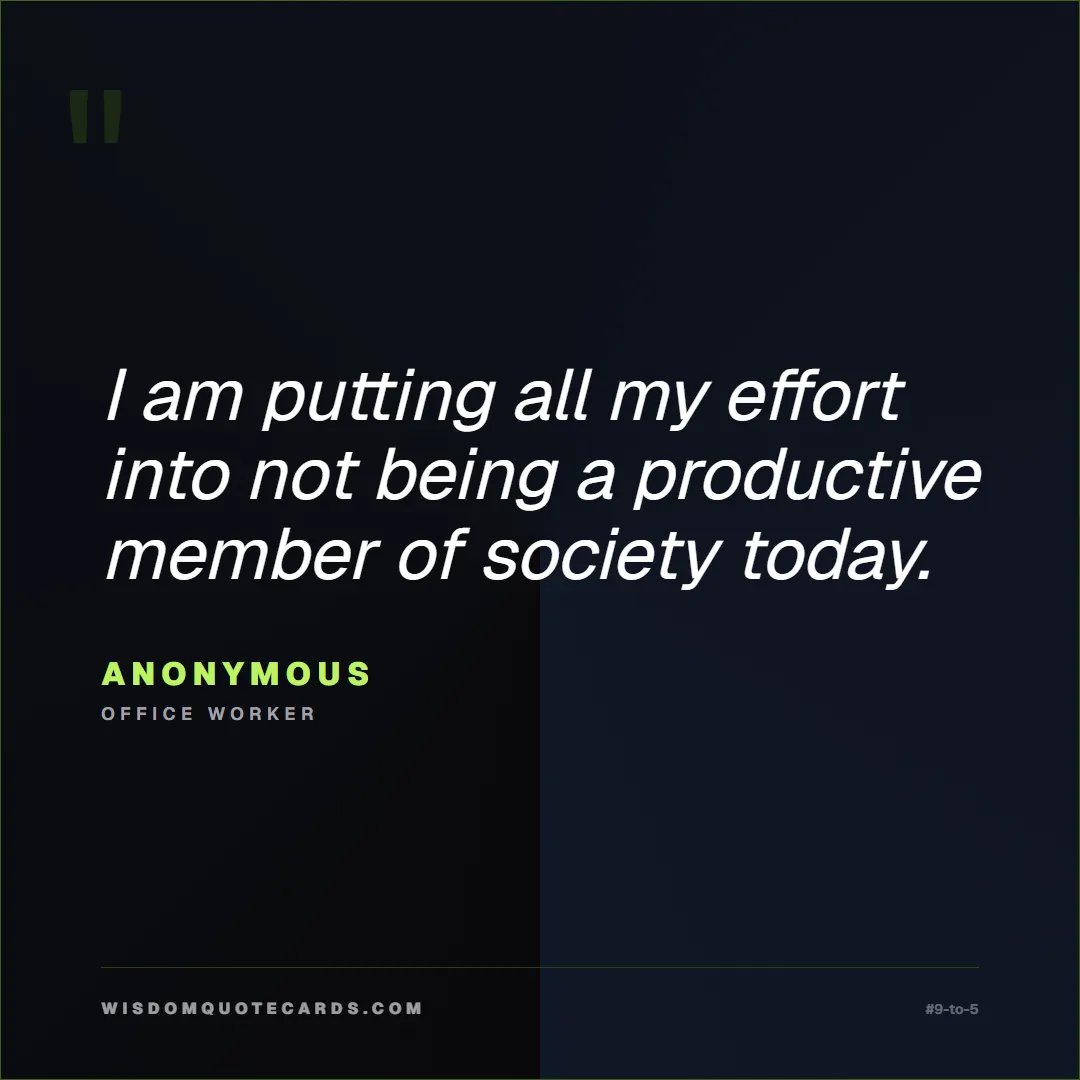 Quote by Anonymous about 9-to-5, office life, sarcasm: I am putting all my effort into not being a produc...