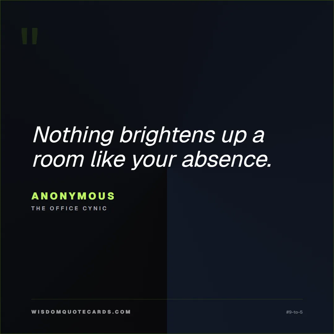 Quote by Anonymous about 9-to-5, office life, sarcasm: Nothing brightens up a room like your absence....