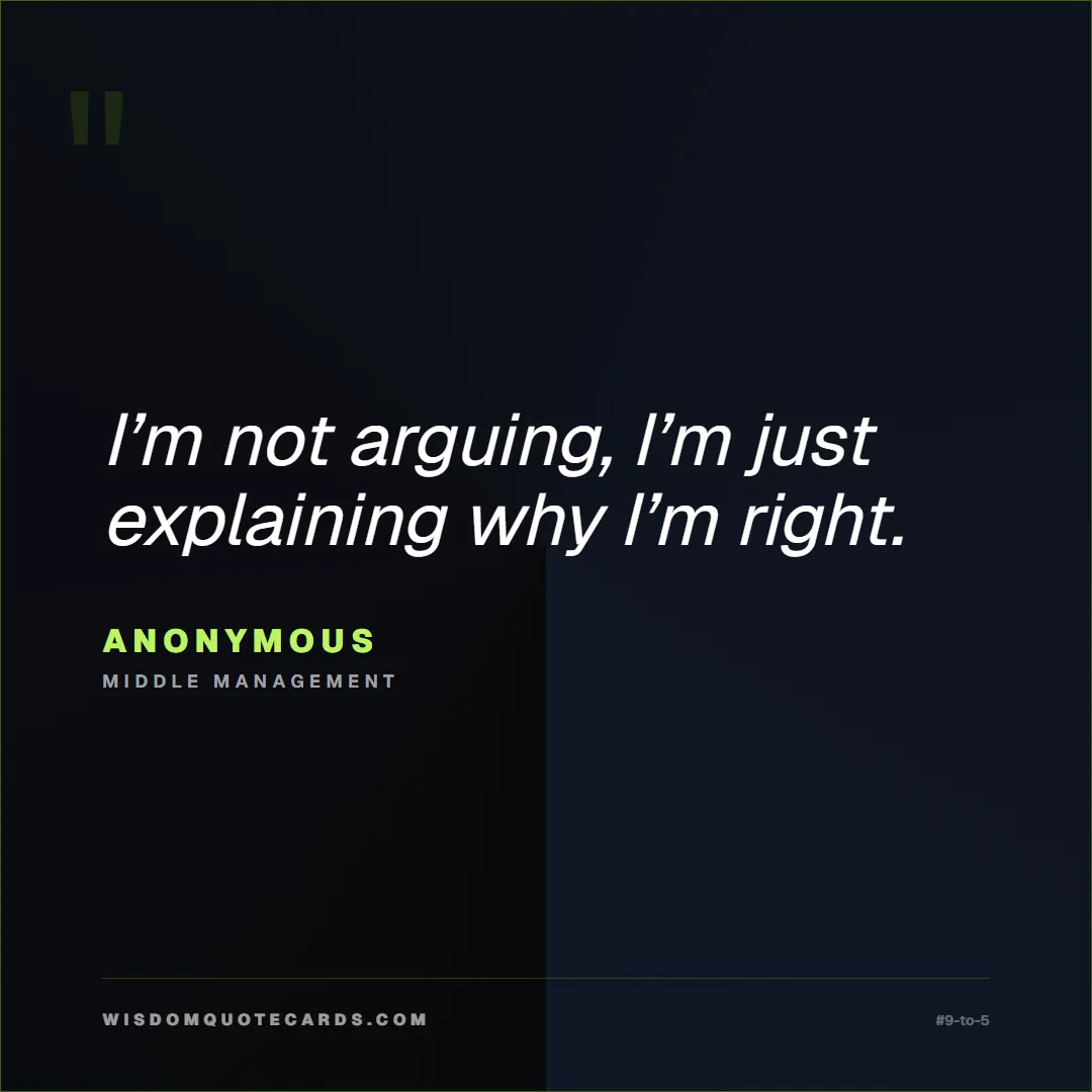 Quote by Anonymous about 9-to-5, office life, sarcasm: I’m not arguing, I’m just explaining why I’m right...