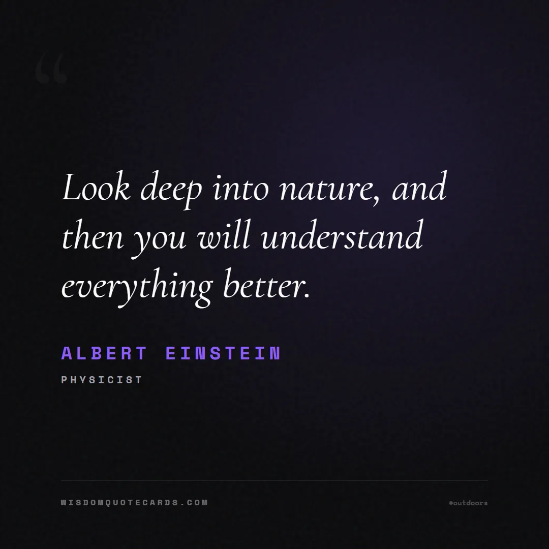 Quote by Albert Einstein about outdoors, wild, camping: Look deep into nature, and then you will understan...