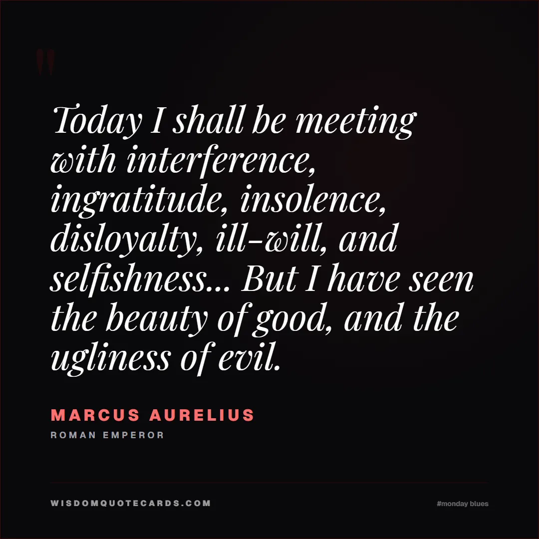 Quote by Marcus Aurelius about monday blues, workplace stress, stoicism: Today I shall be meeting with interference, ingrat...