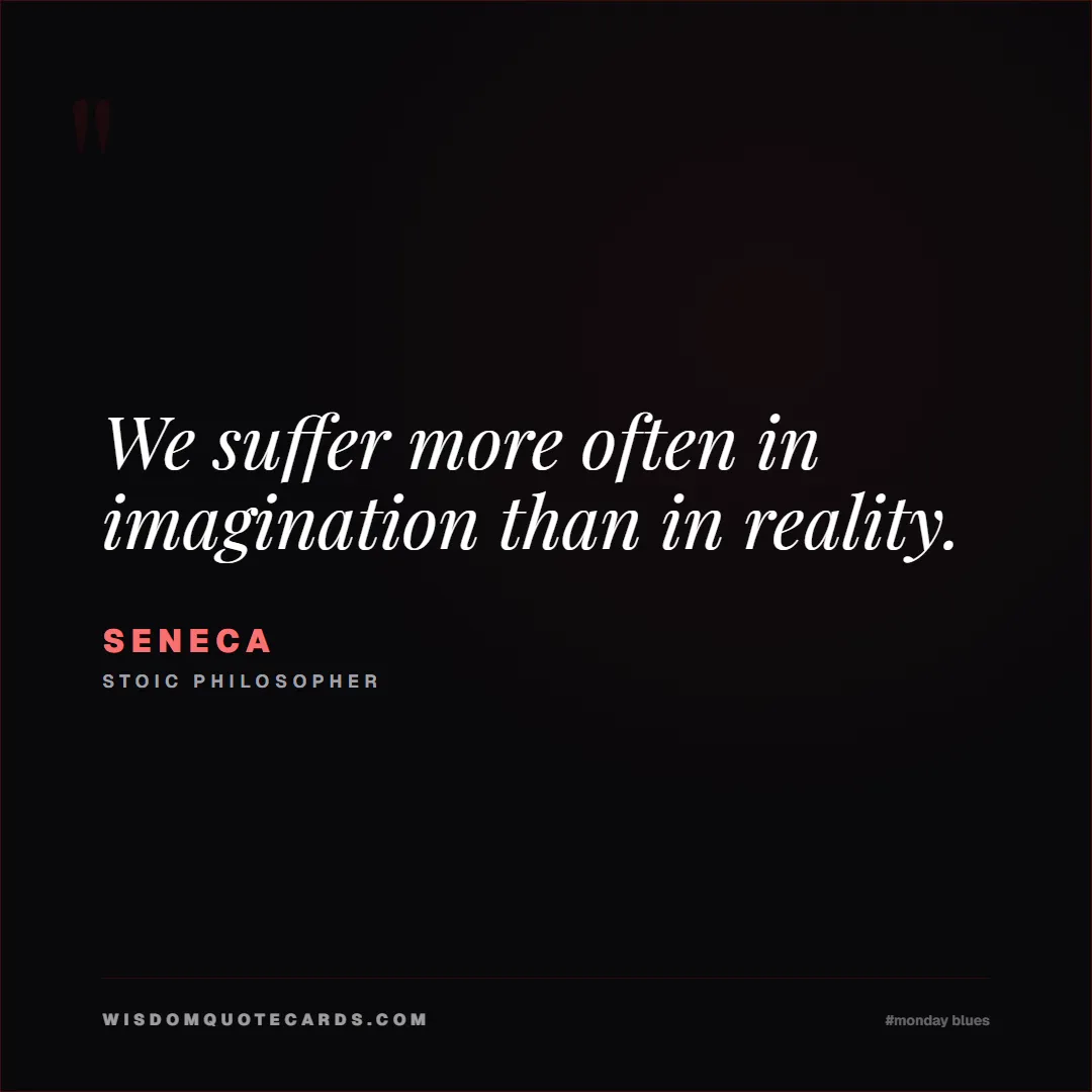 Quote by Seneca about monday blues, workplace stress, stoicism: We suffer more often in imagination than in realit...