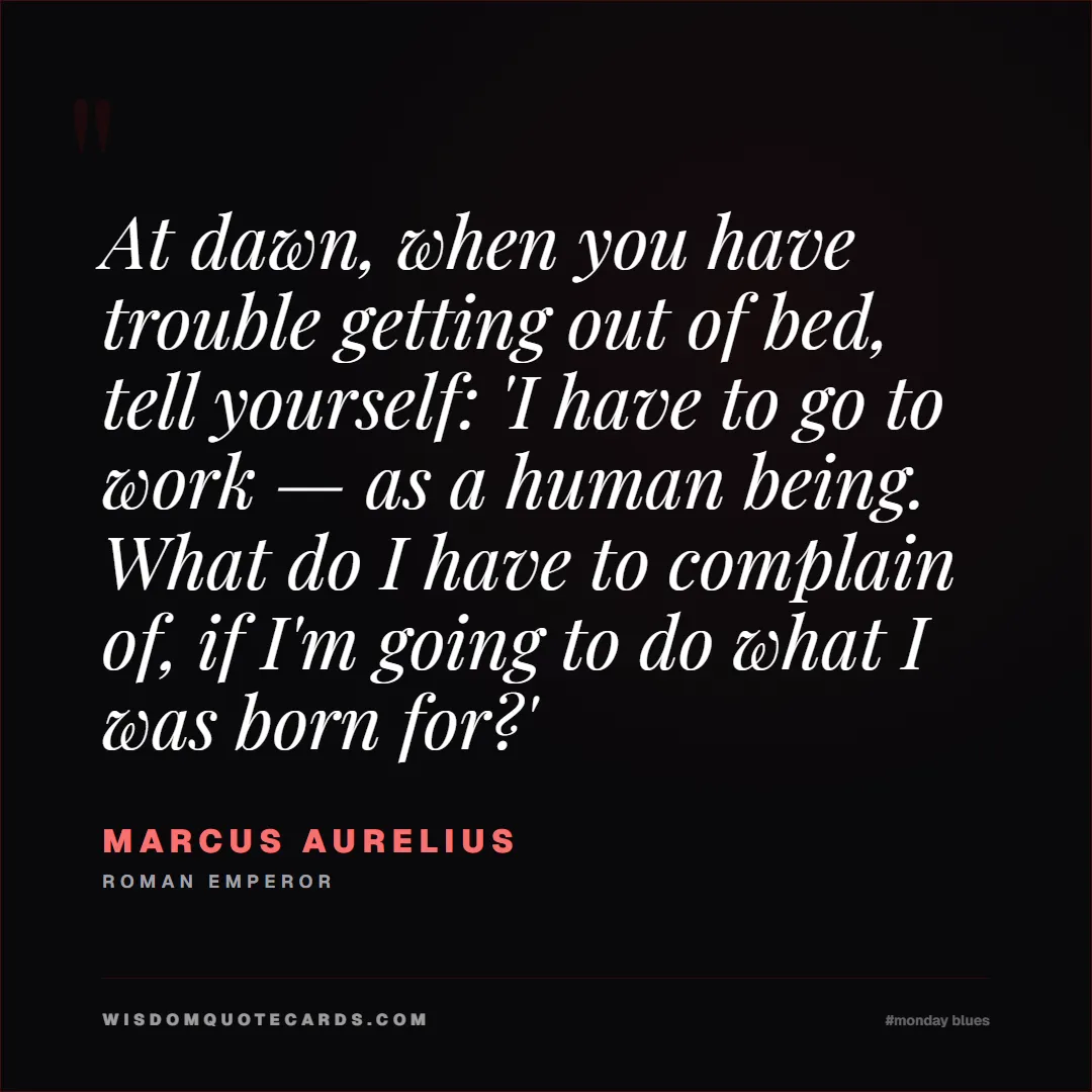 Quote by Marcus Aurelius about monday blues, workplace stress, stoicism: At dawn, when you have trouble getting out of bed,...