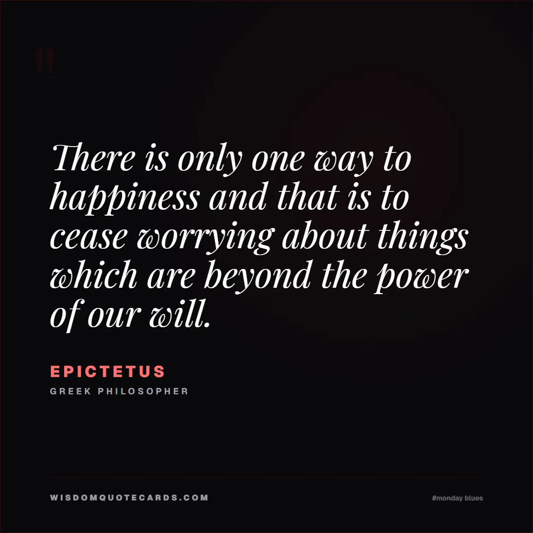 Quote by Epictetus about monday blues, workplace stress, stoicism: There is only one way to happiness and that is to ...