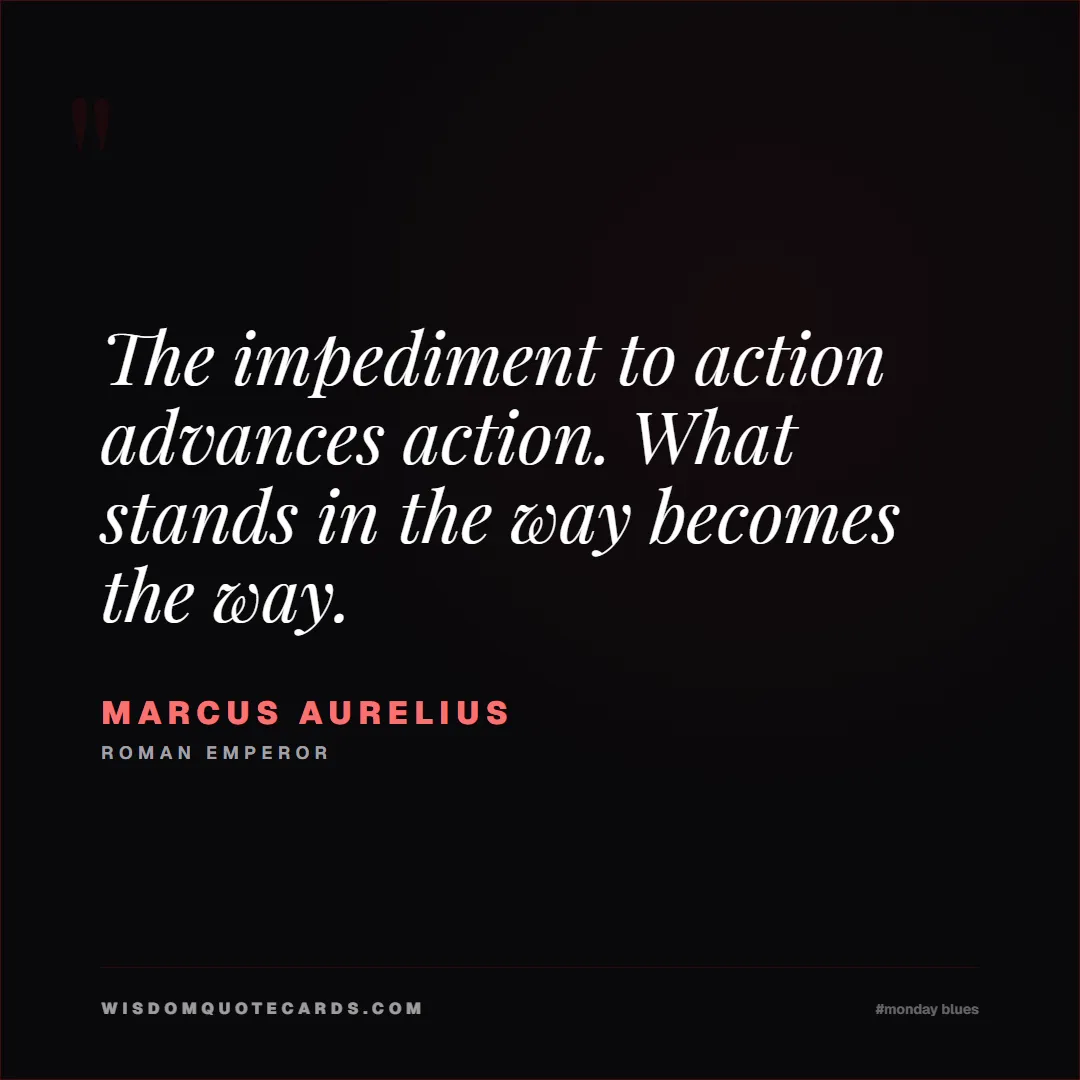 Quote by Marcus Aurelius about monday blues, workplace stress, stoicism: The impediment to action advances action. What sta...